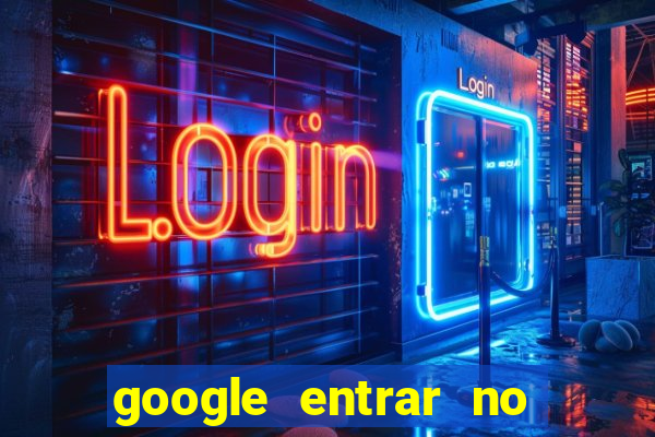 google entrar no jogo de c****